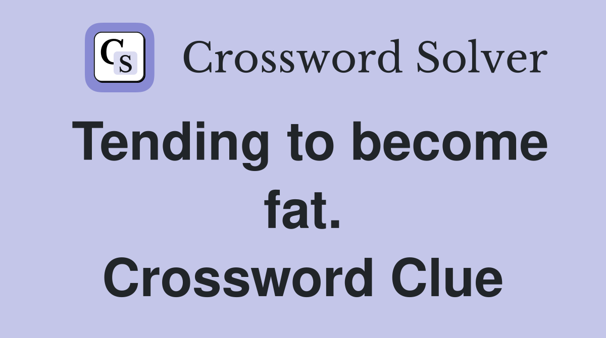 Tending to become fat. Crossword Clue