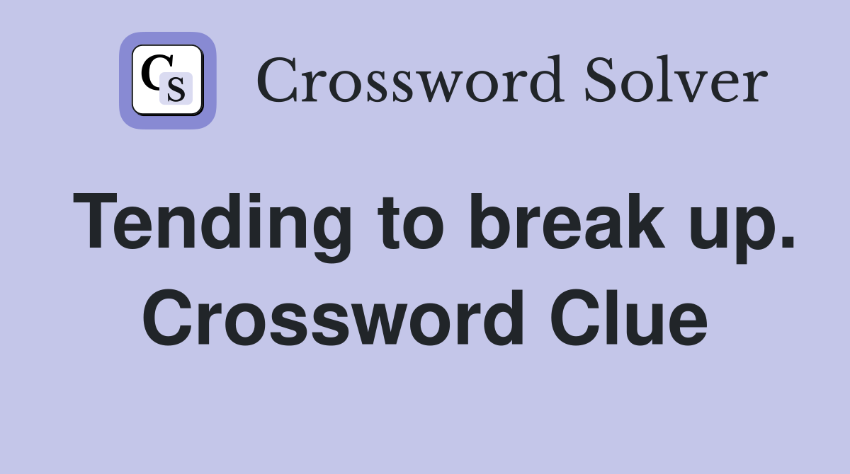 Tending to break up. Crossword Clue