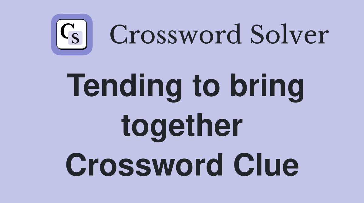 Tending to bring together Crossword Clue