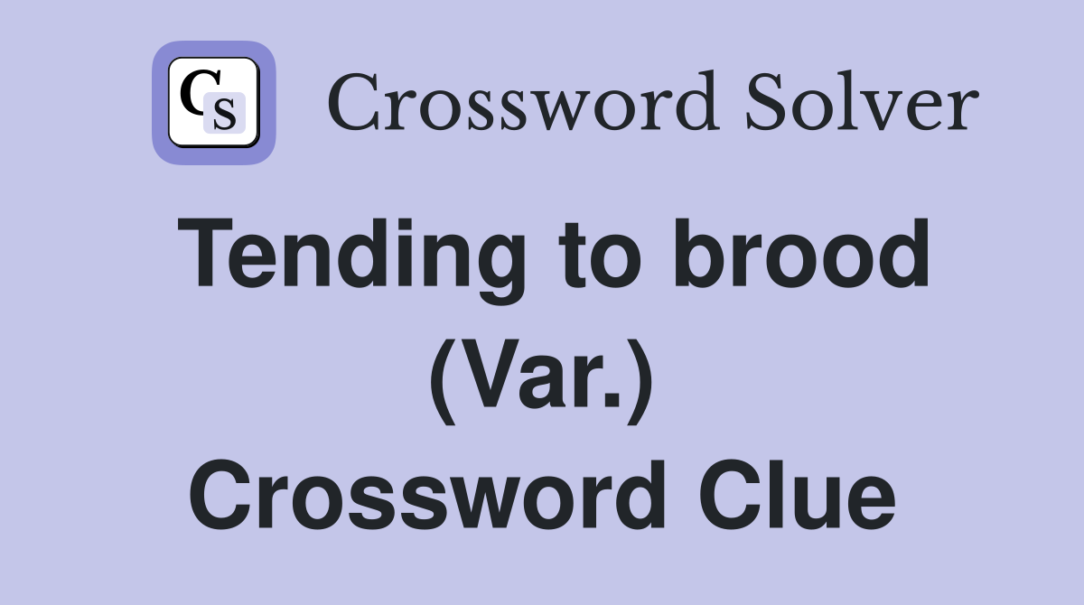 Tending to brood (Var.) Crossword Clue
