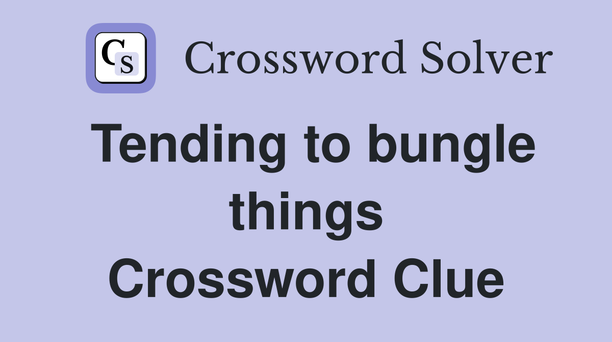 Tending to bungle things Crossword Clue