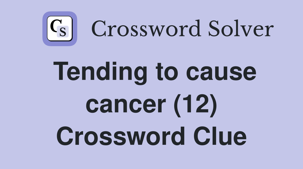 Tending to cause cancer (12) Crossword Clue