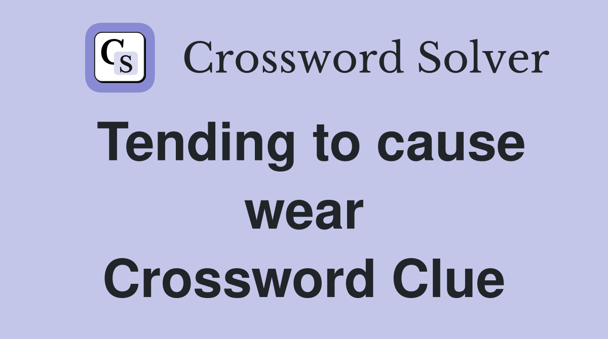 Tending to cause wear Crossword Clue