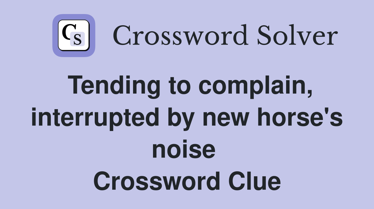 Tending to complain, interrupted by new horse's noise  Crossword Clue