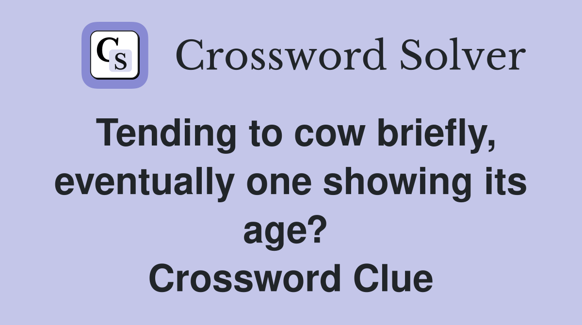 Tending to cow briefly, eventually one showing its age?  Crossword Clue