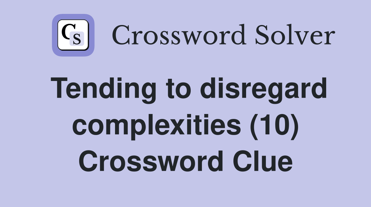 Tending to disregard complexities (10) Crossword Clue
