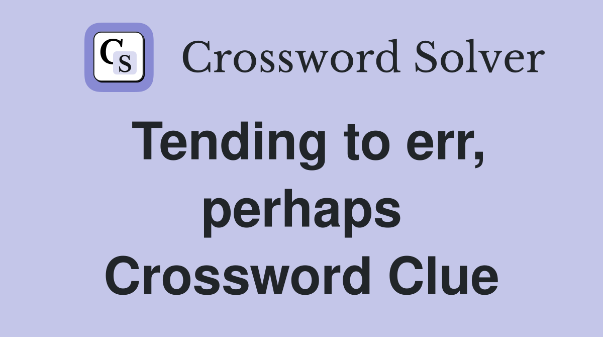 Tending to err, perhaps Crossword Clue