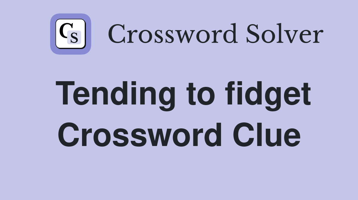 Tending to fidget Crossword Clue