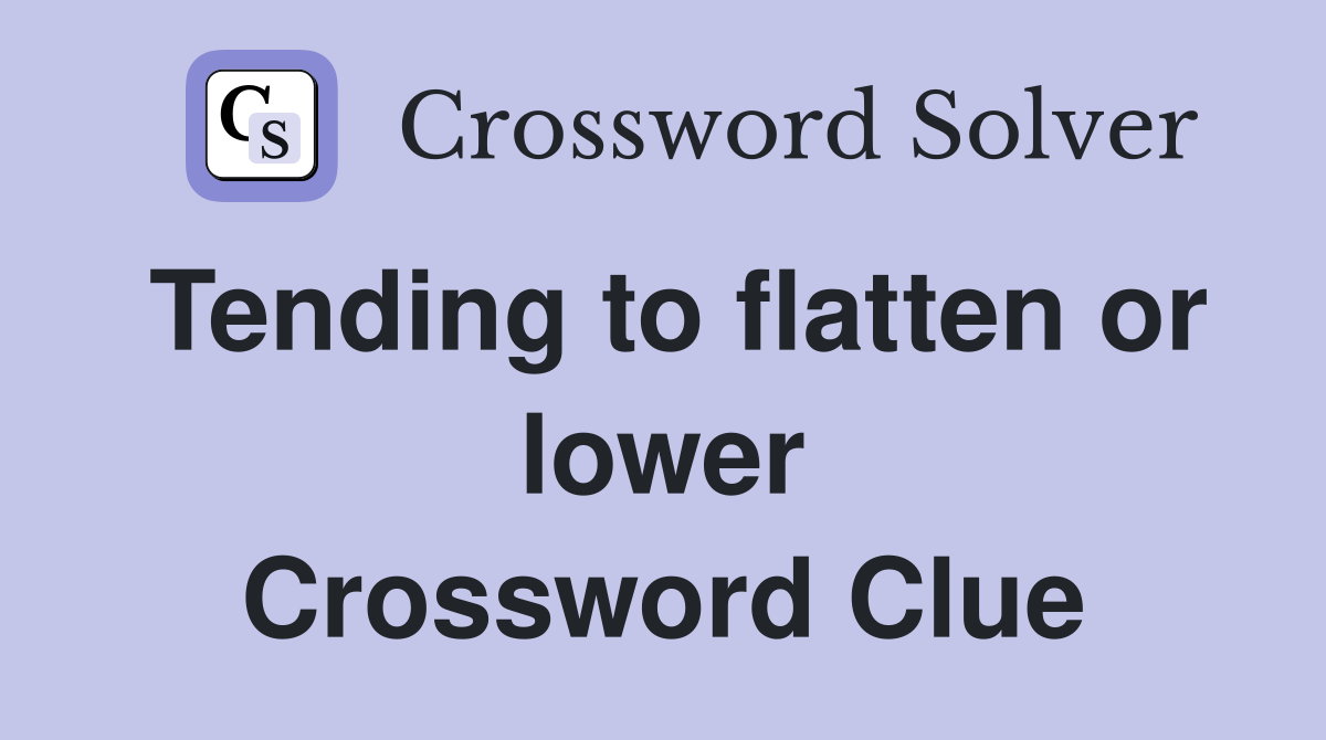 Tending to flatten or lower Crossword Clue