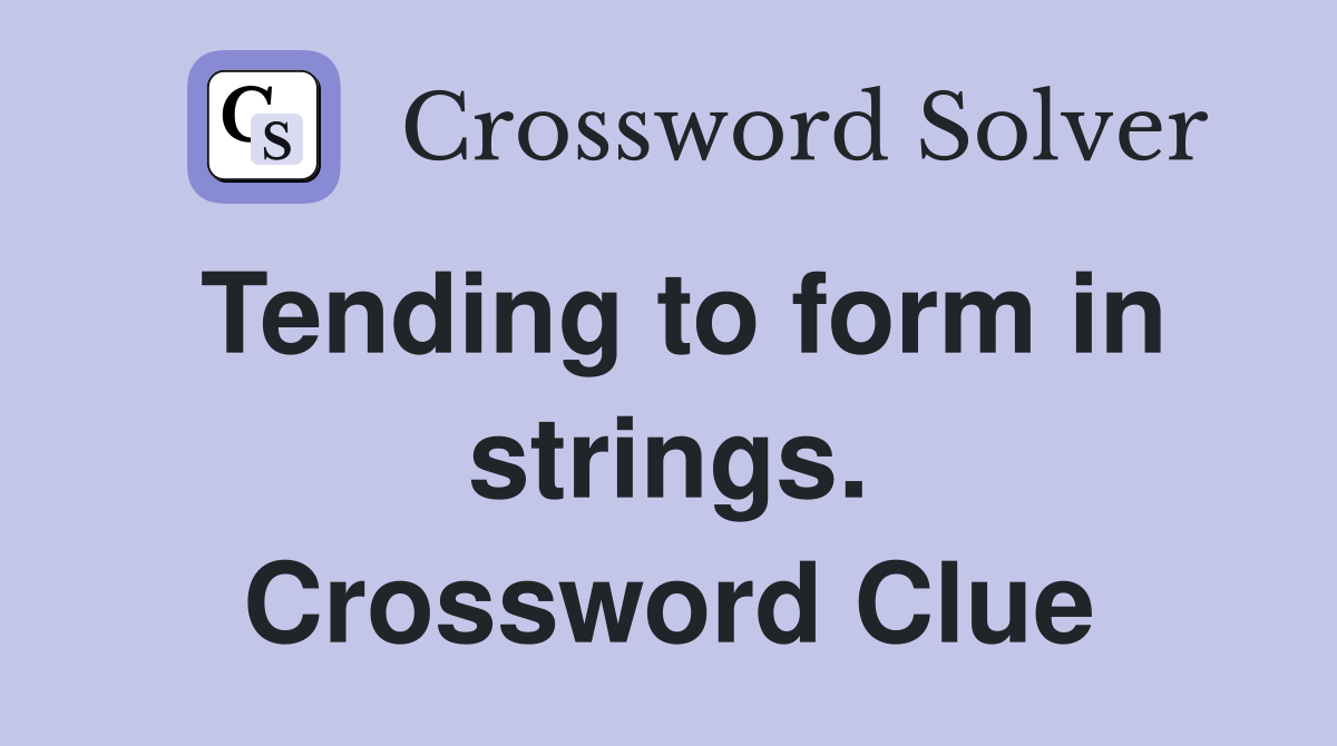 Tending to form in strings. Crossword Clue