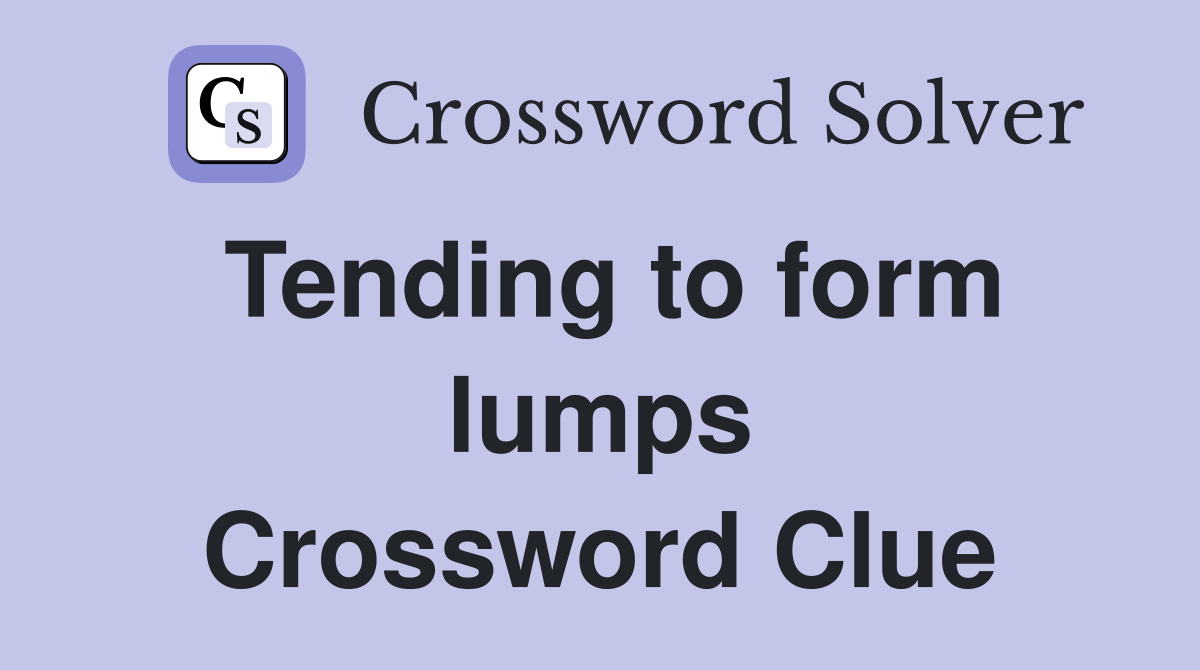 Tending to form lumps Crossword Clue