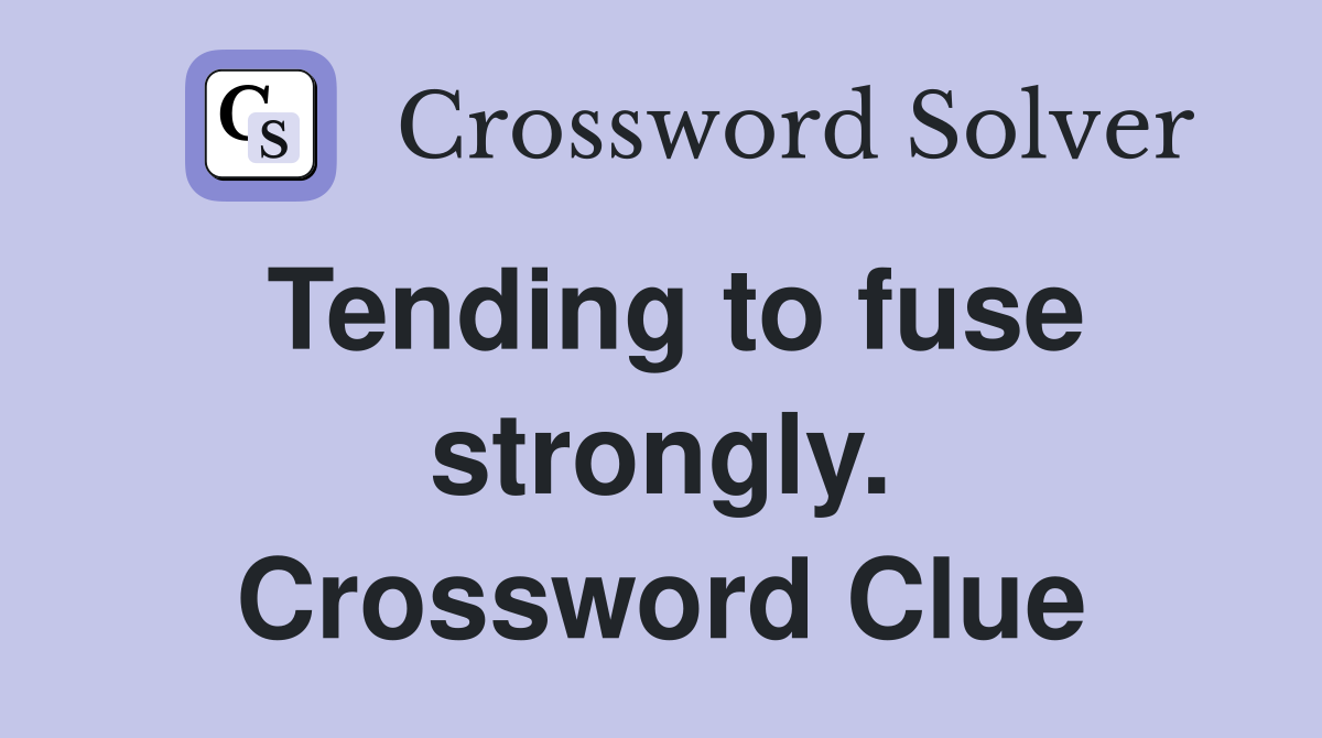 Tending to fuse strongly. Crossword Clue