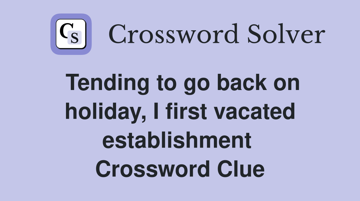 Tending to go back on holiday, I first vacated establishment  Crossword Clue