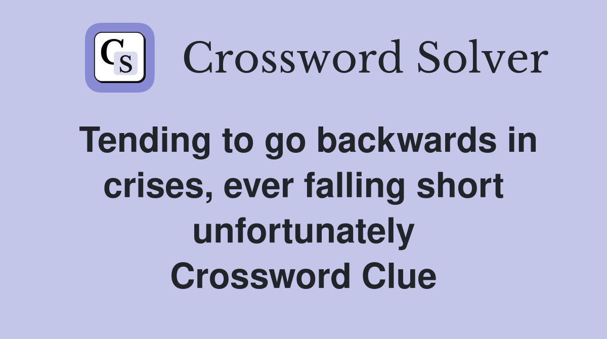 Tending to go backwards in crises, ever falling short unfortunately Crossword Clue