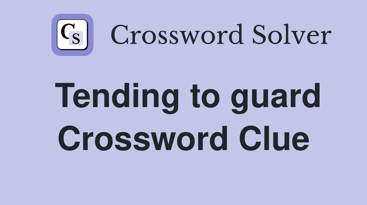 Tending to guard Crossword Clue