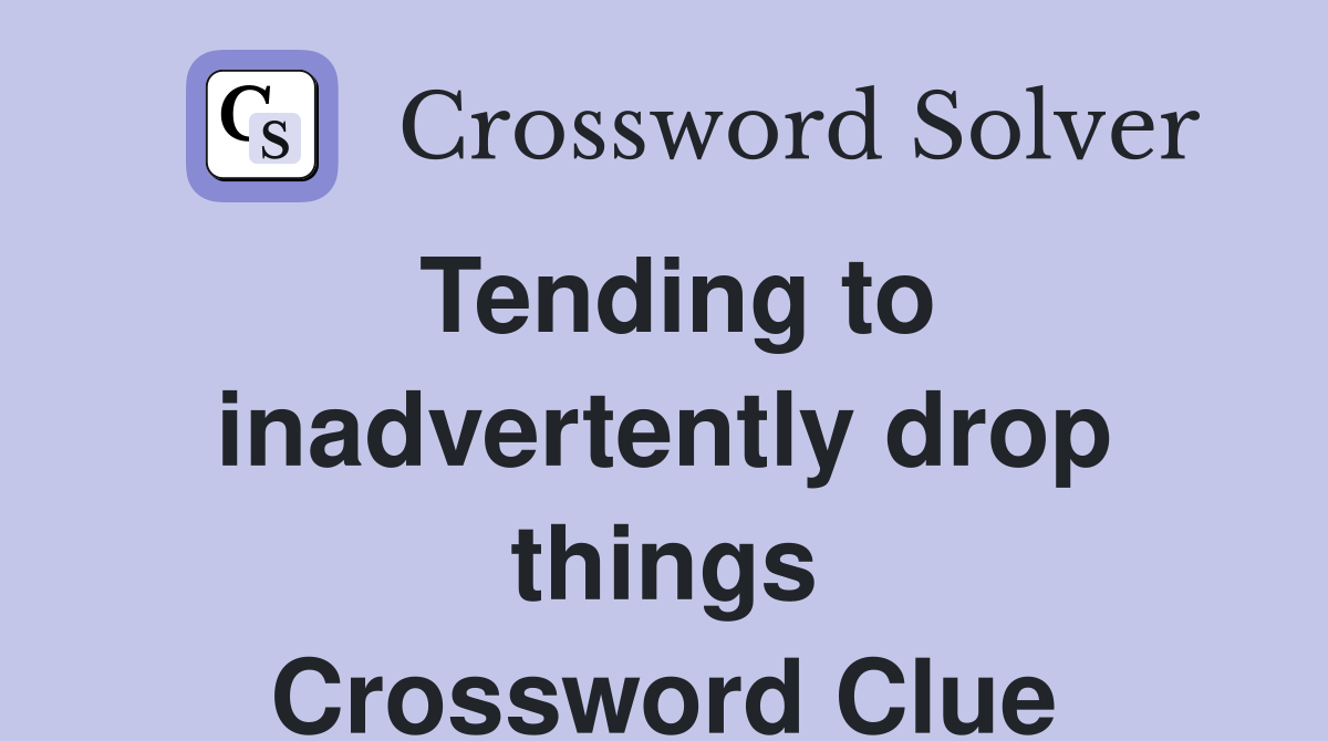 Tending to inadvertently drop things Crossword Clue