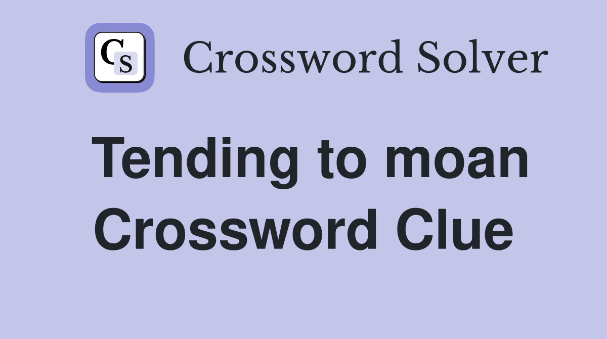 Tending to moan Crossword Clue