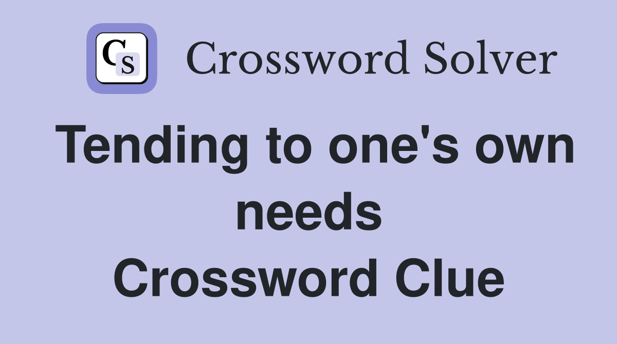 Tending to one's own needs Crossword Clue