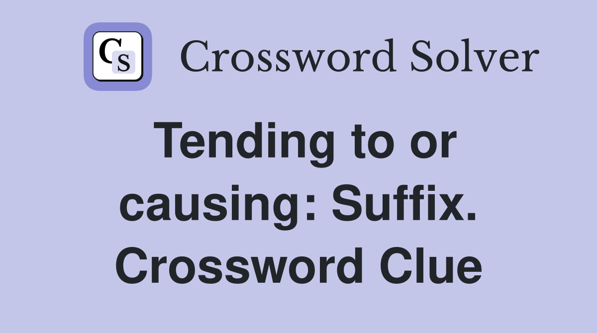 Tending to or causing: Suffix. Crossword Clue