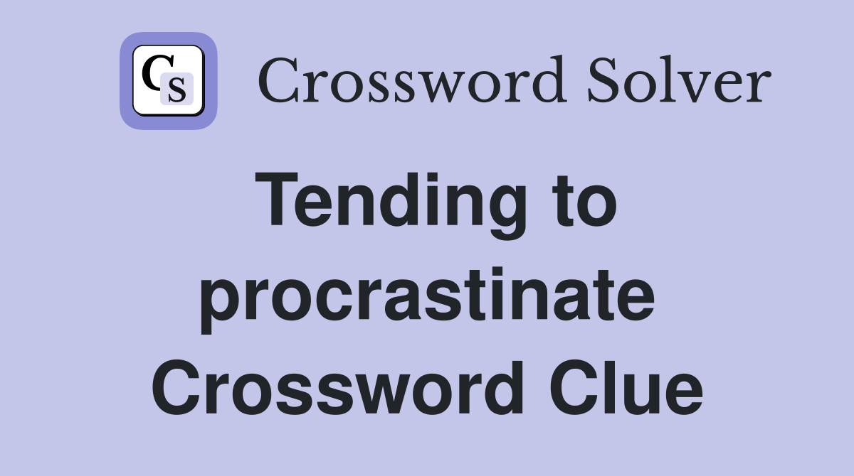 Tending to procrastinate Crossword Clue