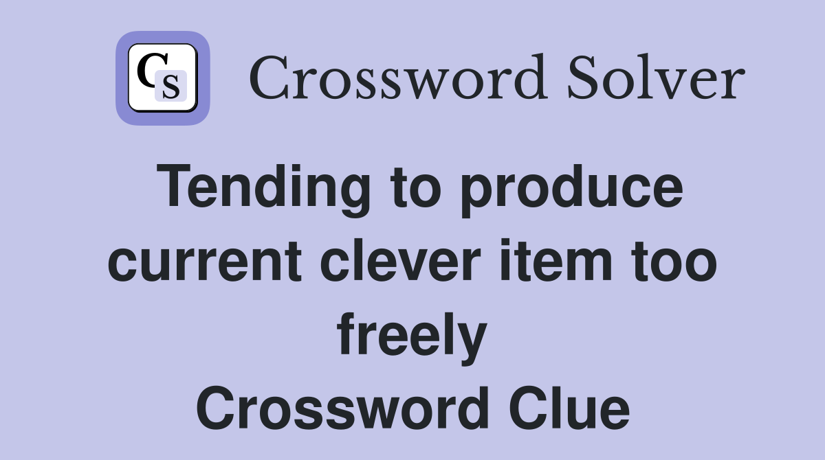 Tending to produce current clever item too freely Crossword Clue