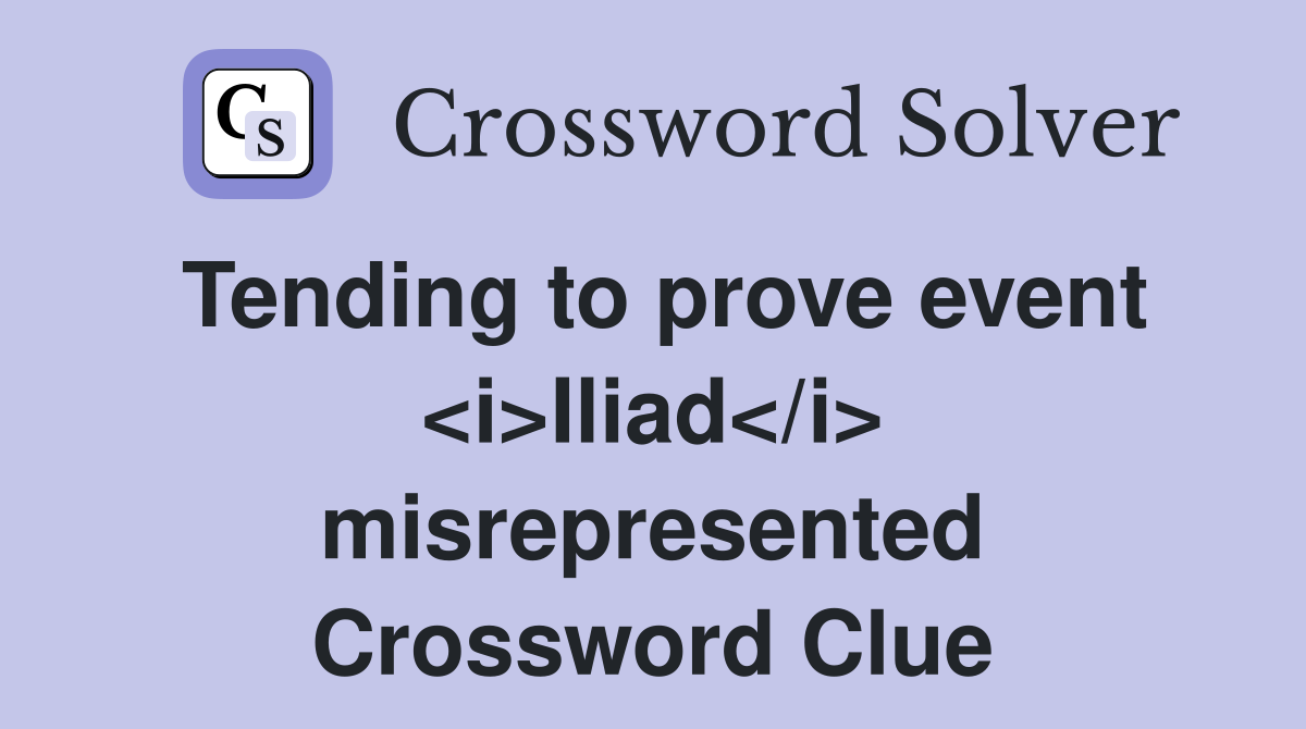 Tending to prove event <i>Iliad</i> misrepresented Crossword Clue