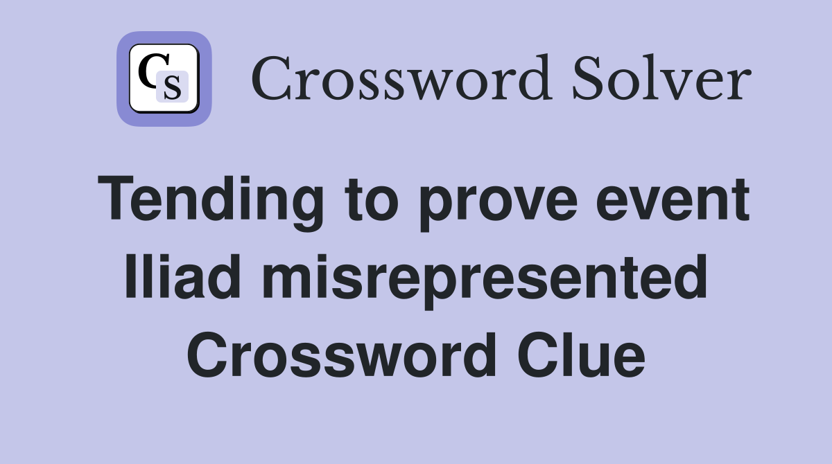Tending to prove event Iliad misrepresented Crossword Clue