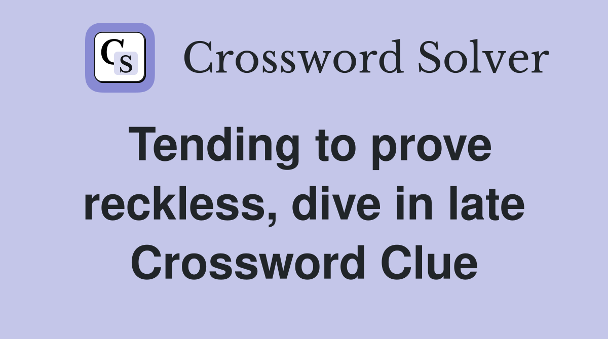 Tending to prove reckless, dive in late Crossword Clue