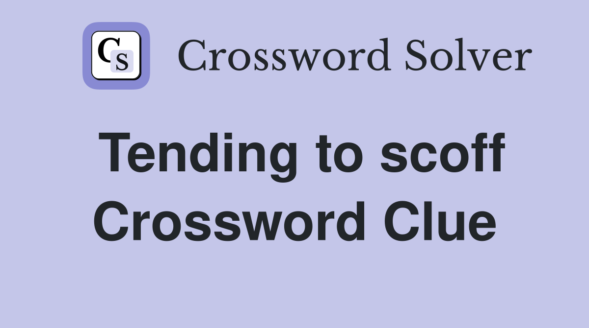 Tending to scoff Crossword Clue
