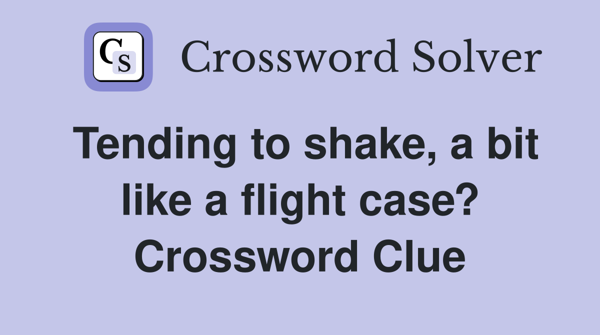 Tending to shake, a bit like a flight case? Crossword Clue