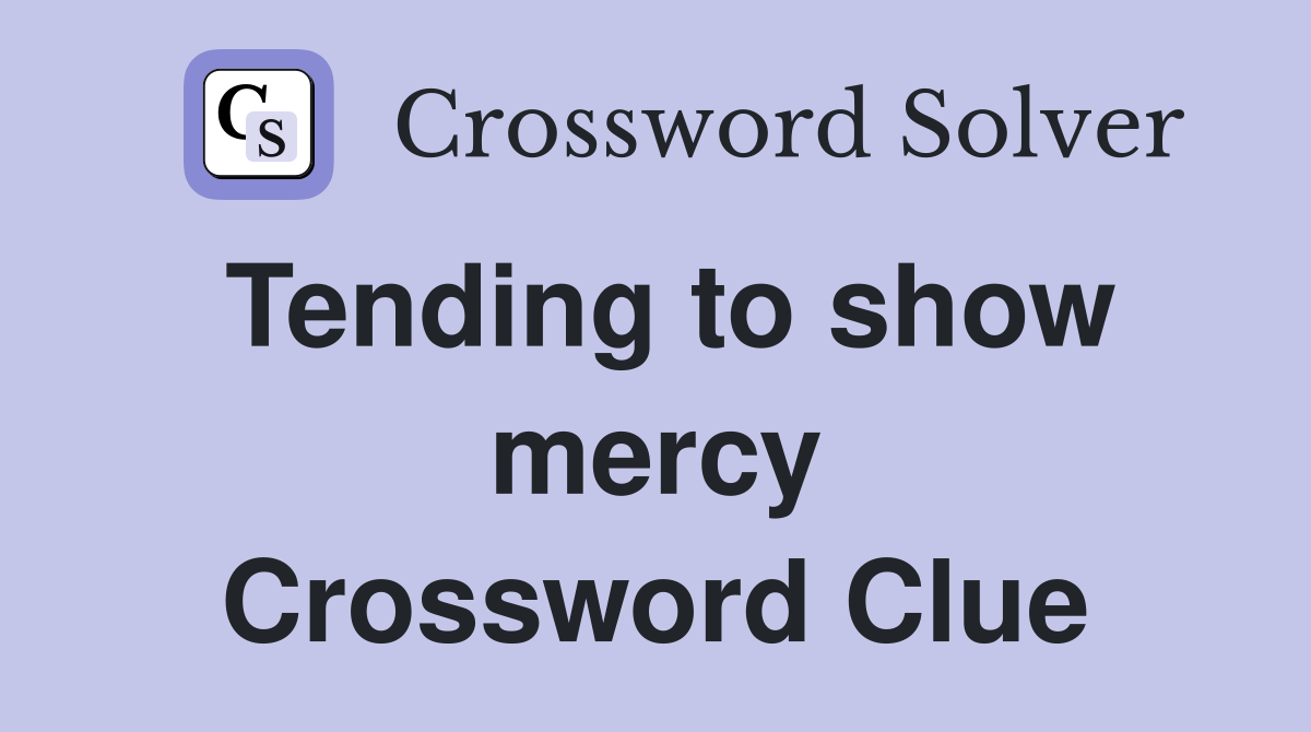 Tending to show mercy Crossword Clue