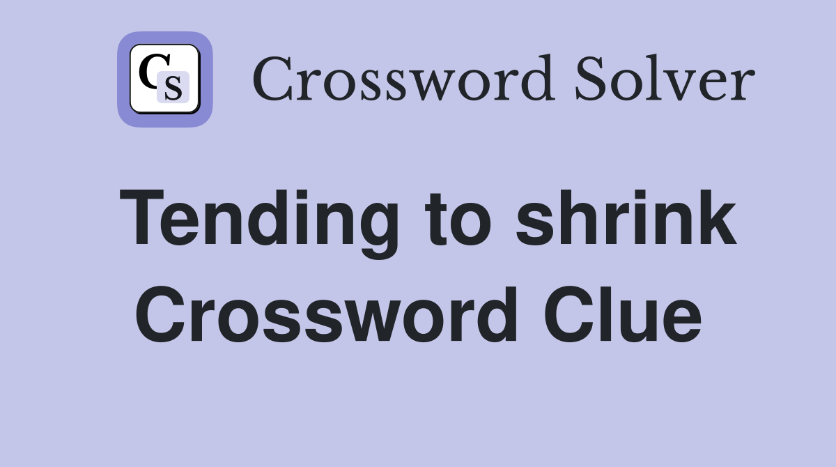 Tending to shrink Crossword Clue