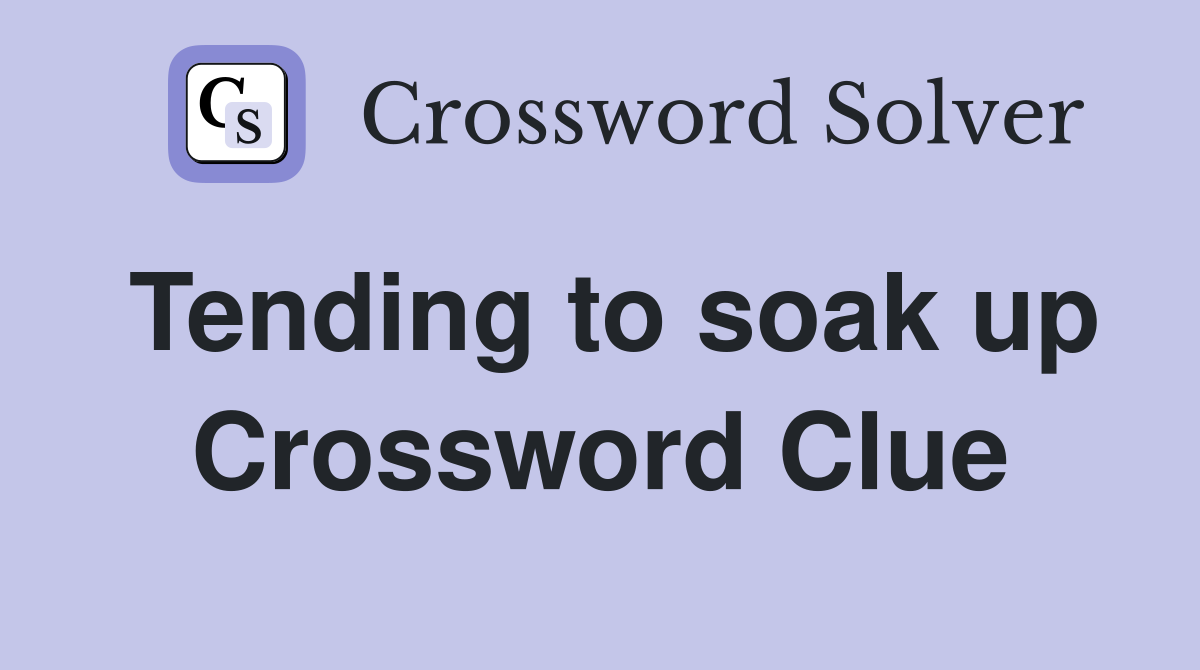 Tending to soak up Crossword Clue