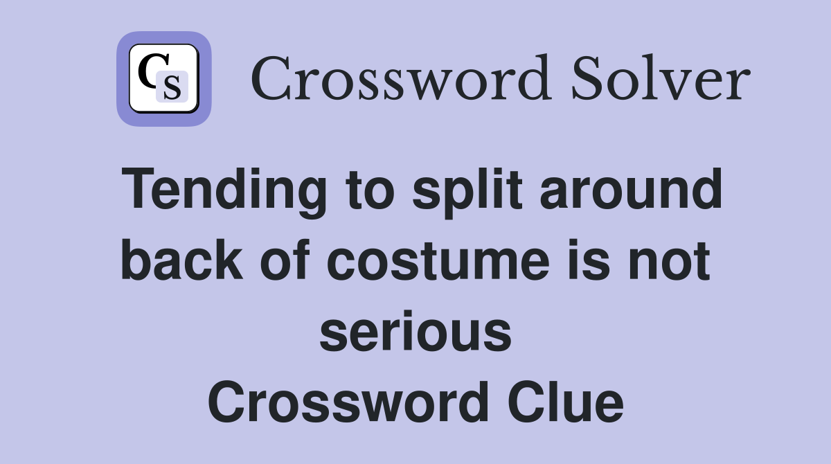 Tending to split around back of costume is not serious Crossword Clue