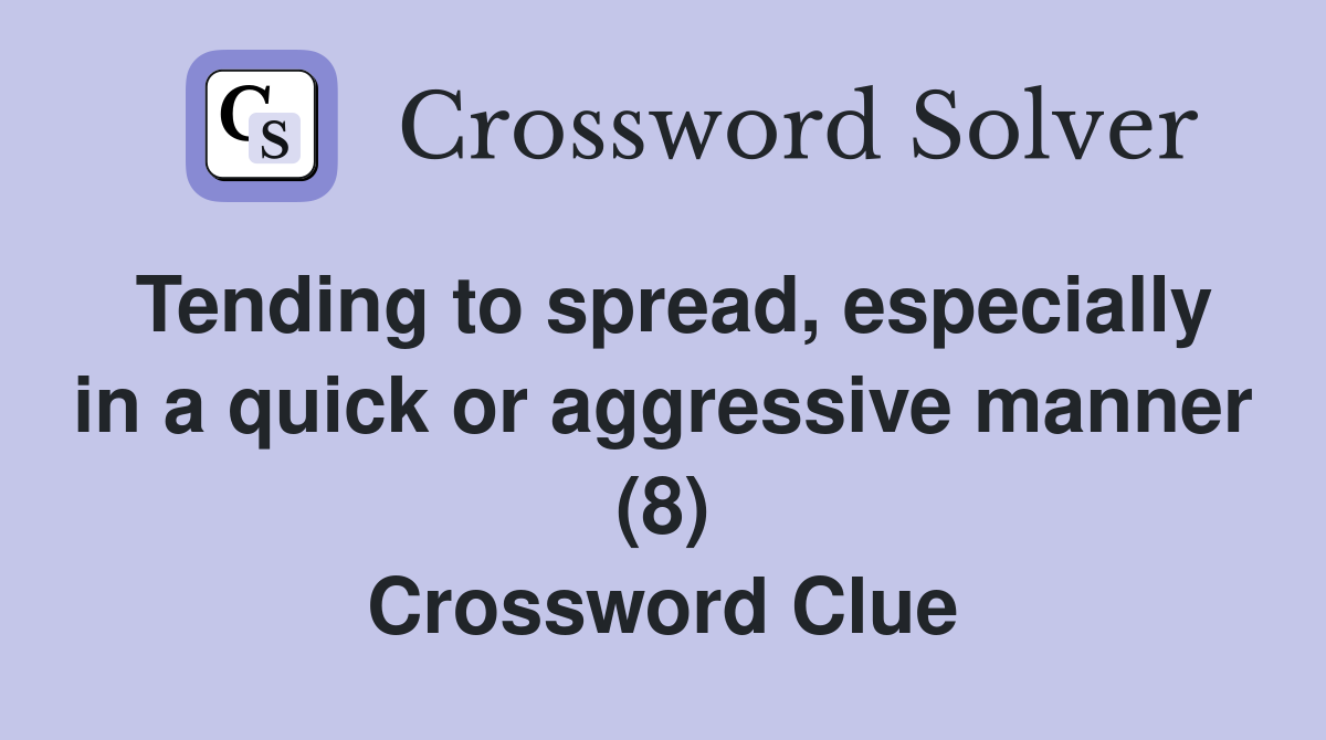 Tending to spread, especially in a quick or aggressive manner (8) Crossword Clue