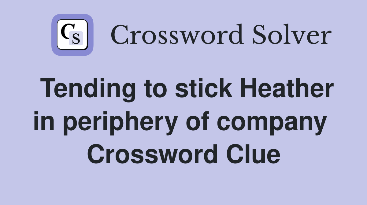 Tending to stick Heather in periphery of company  Crossword Clue