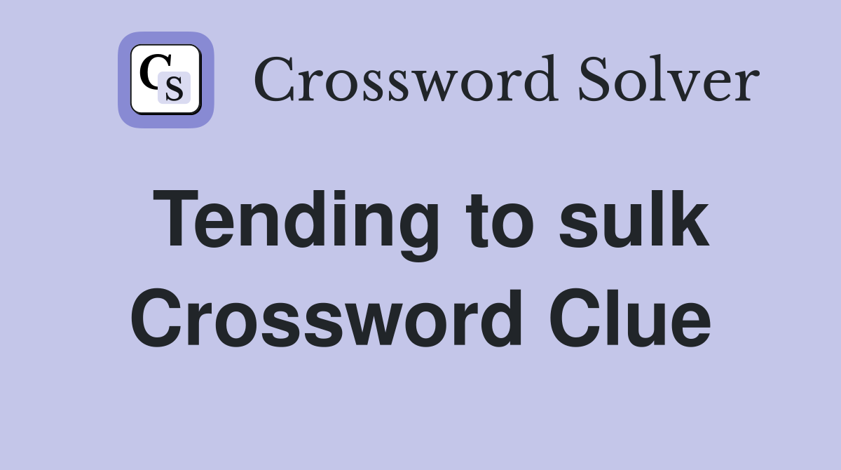 Tending to sulk Crossword Clue