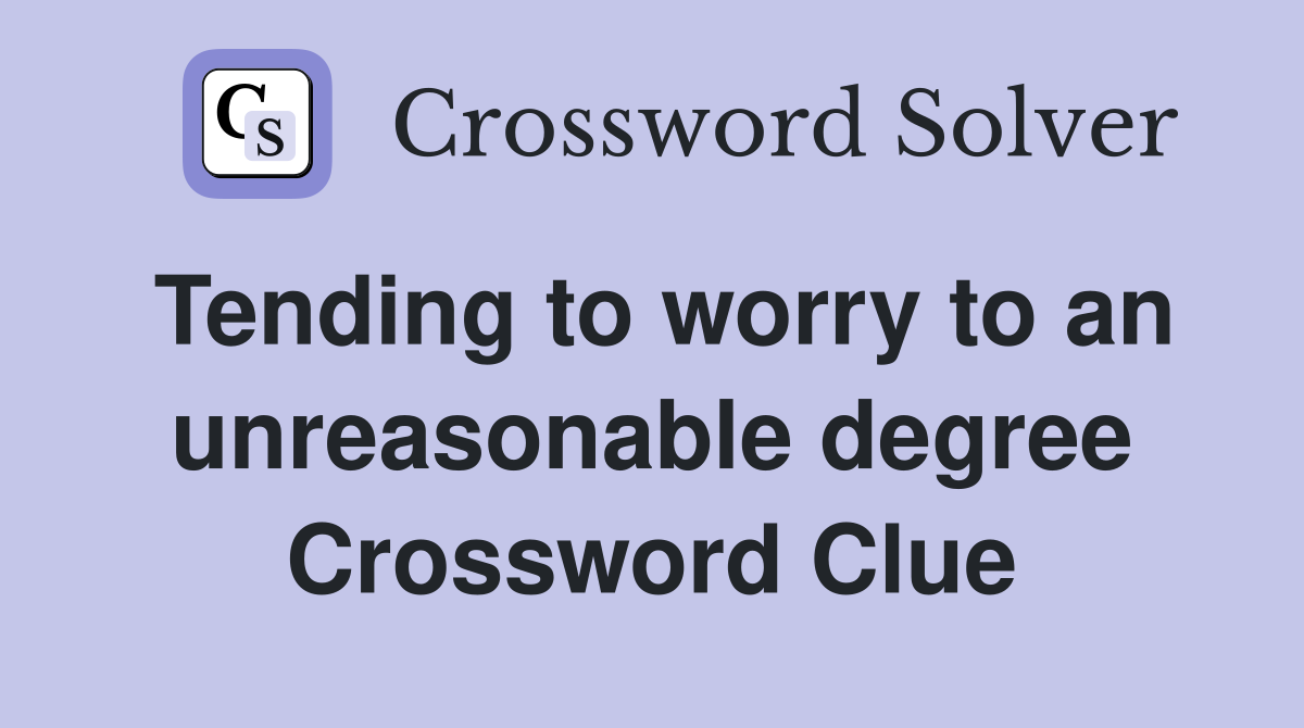 Tending to worry to an unreasonable degree Crossword Clue
