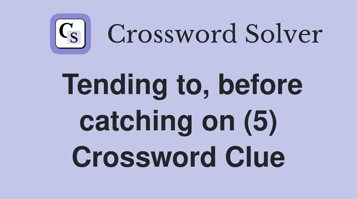 Tending to, before catching on (5) Crossword Clue