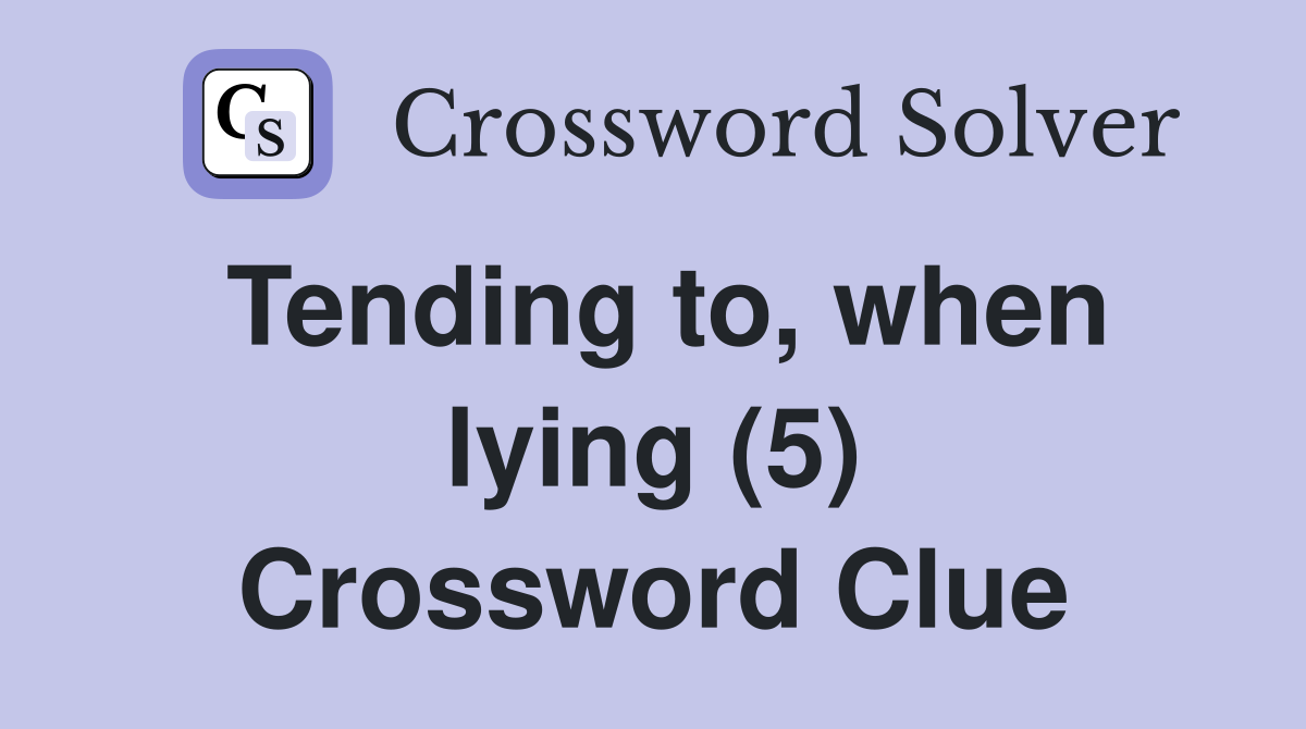 Tending to, when lying (5) Crossword Clue