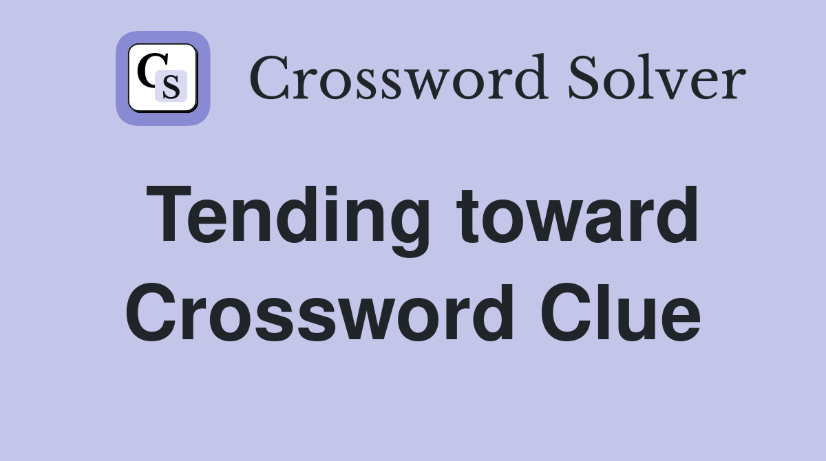 Tending toward Crossword Clue