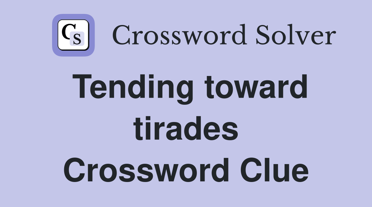 Tending toward tirades Crossword Clue