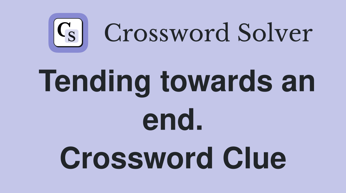 Tending towards an end. Crossword Clue