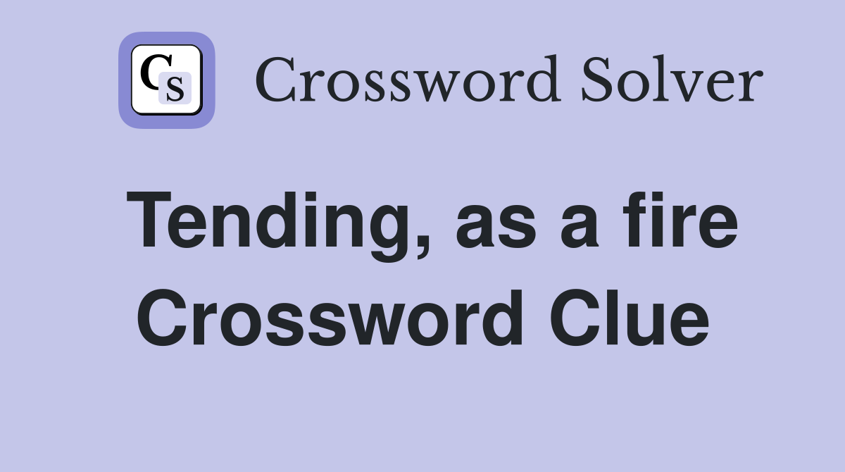 Tending, as a fire Crossword Clue