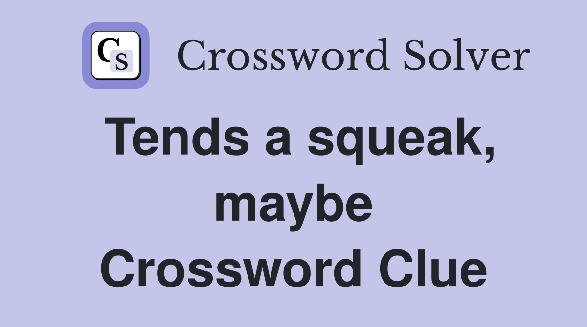 Tends a squeak, maybe Crossword Clue