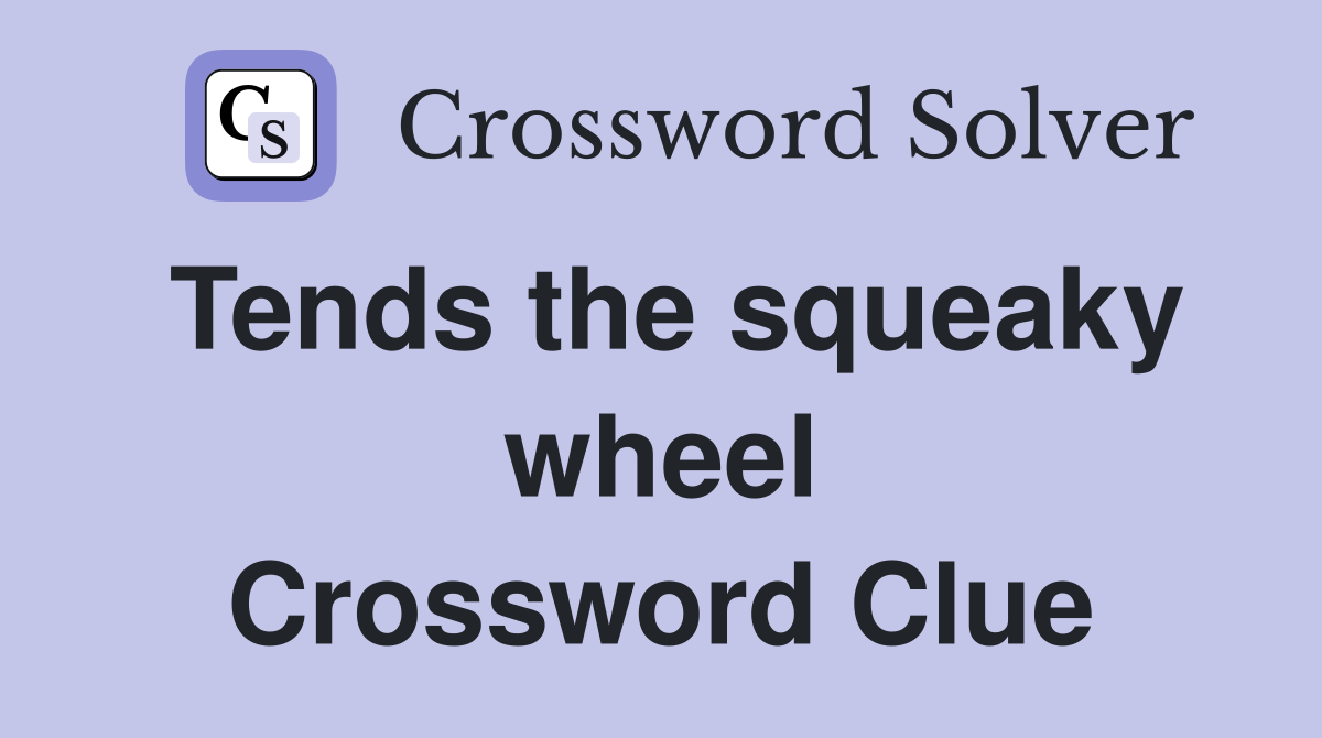 Tends the squeaky wheel Crossword Clue