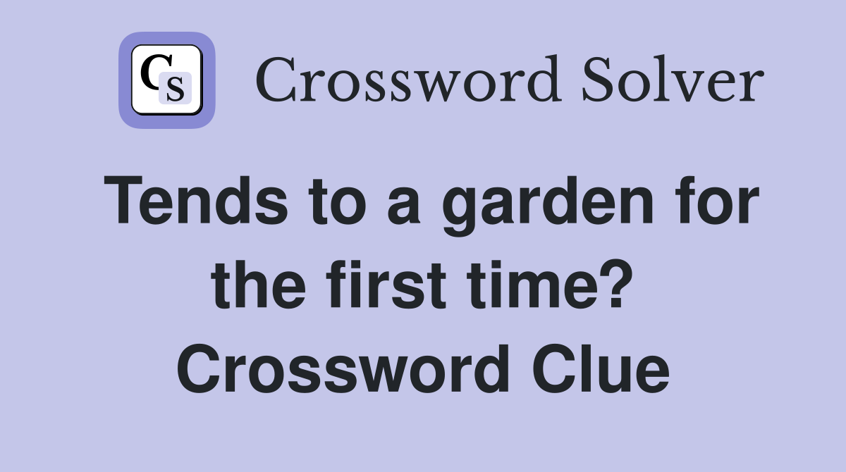Tends to a garden for the first time? Crossword Clue