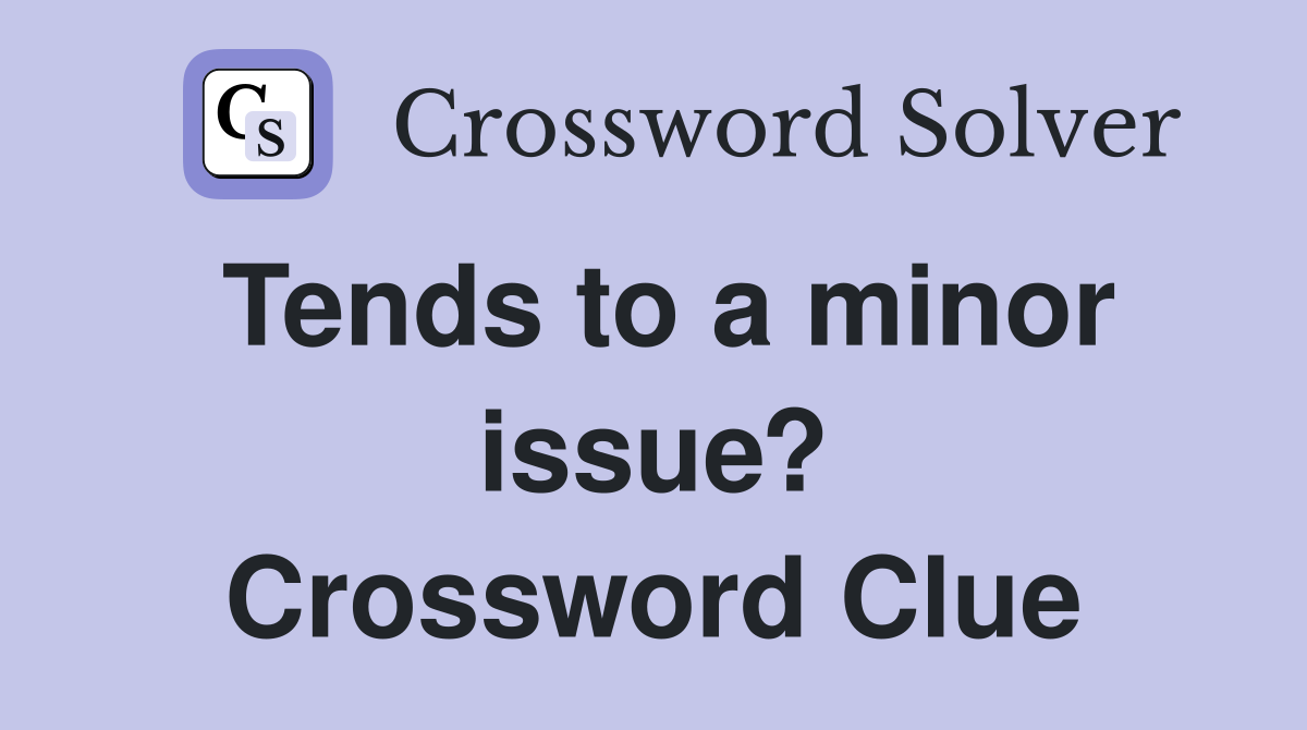 Tends to a minor issue? Crossword Clue