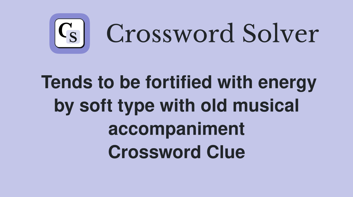 Tends to be fortified with energy by soft type with old musical accompaniment Crossword Clue