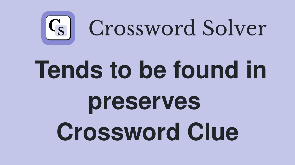 Tends to be found in preserves  Crossword Clue